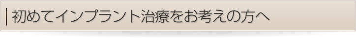初めてインプラント治療をお考えの方へ
