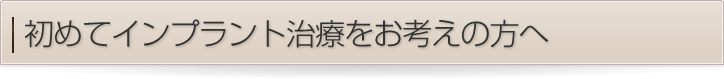 初めてインプラント治療をお考えの方へ