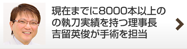 年間1688本の執刀実績を 持つ理事長 吉留英俊が 手術を担当